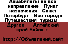 Авиабилеты на все направление › Пункт назначения ­ Санкт-Петербург - Все города Путешествия, туризм » Другое   . Алтайский край,Бийск г.